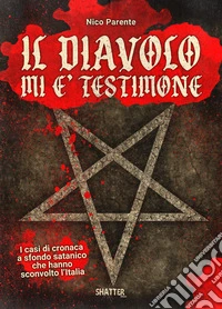 Il diavolo mi è testimone. I casi di cronaca a sfondo satanico che hanno sconvolto l'Italia libro