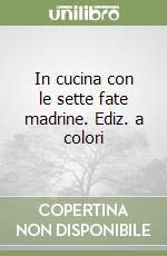 In cucina con le sette fate madrine. Ediz. a colori