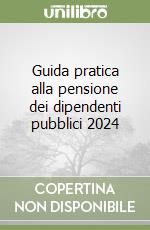 Guida pratica alla pensione dei dipendenti pubblici 2024 libro