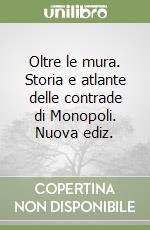 Oltre le mura. Storia e atlante delle contrade di Monopoli. Nuova ediz. libro