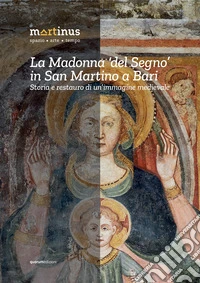 La Madonna «del Segno» in San Martino a Bari. Storia e restauro di un'immagine medievale. Ediz. illustrata libro