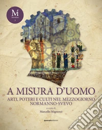 A misura d'uomo. Arti, poteri e culti nel Mezzogiorno normanno-svevo libro