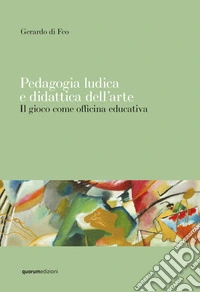 Pedagogia ludica e didattica dell'arte. Il gioco come officina educativa libro