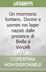 Un mormorio lontano. Donne e uomini nei lager nazisti dalle province di Biella e Vercelli