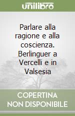 Parlare alla ragione e alla coscienza. Berlinguer a Vercelli e in Valsesia libro