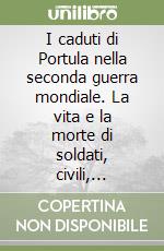 I caduti di Portula nella seconda guerra mondiale. La vita e la morte di soldati, civili, partigiani e repubblicani libro