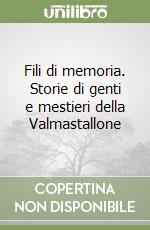 Fili di memoria. Storie di genti e mestieri della Valmastallone libro