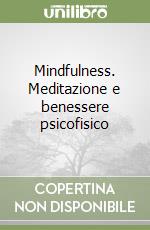 Mindfulness. Meditazione e benessere psicofisico