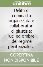 Delitti di criminalità organizzata e collaboratori di giustizia: luci ed ombre del regime penitenziale premiale