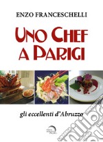 Uno chef a Parigi. Gli eccellenti d'Abruzzo libro