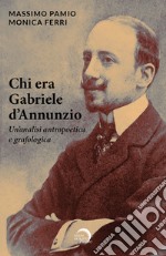 Chi era Gabriele d'Annunzio. Un'analisi antropoetica e grafologica libro