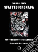 Sfatti di cronaca. Racconti di quotidiana follia. Ediz. illustrata