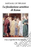 La fondazione semitica di Roma. Una scoperta rivoluzionaria libro di Di Virgilio Raffaele