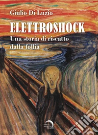 Elettroshock. Una storia di riscatto dalla follia libro