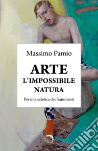 Arte. L'impossibile natura. Per una estetica dei frammenti libro