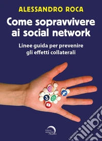 Come sopravvivere ai social network. Linee guida per prevenire gli effetti collaterali libro