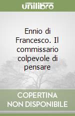 Ennio di Francesco. Il commissario colpevole di pensare libro