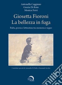 Giosetta Fioroni. La bellezza in fuga. Fiaba, poesia e letteratura tra memoria e segno libro