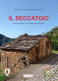 Il seccatoio. Vivere di castagne in una vallata delle Alpi Apuane libro