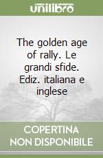 The golden age of rally. Le grandi sfide. Ediz. italiana e inglese libro