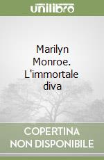 Marilyn Monroe. L'immortale diva