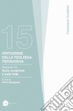 Istituzione della teologia persuasiva. Vol. 15: Sulla vocazione e sulla fede libro