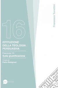 Istituzione della teologia persuasiva. Vol. 16: Sulla giustificazione libro