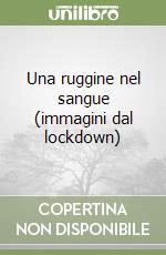 Una ruggine nel sangue (immagini dal lockdown)