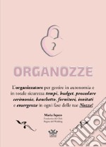 Organozze. L'organizzatore per gestire in autonomia e in totale sicurezza tempi, budget, procedure, cerimonia, banchetto, fornitori, invitati e emergenze in ogni fase delle tue nozze! Ediz. a spirale