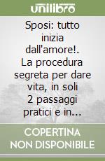 Sposi: tutto inizia dall'amore!. La procedura segreta per dare vita, in soli 2 passaggi pratici e in appena 2 ore, ad un evento nozze unico in ogni dettaglio grazie al potere creativo della tua storia d'amore libro