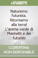 Naturismo futurista. Ritorniamo alla terra! L'anima verde di Marinetti e dei futuristi