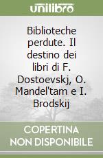 Biblioteche perdute. Il destino dei libri di F. Dostoevskj, O. Mandel'tam e I. Brodskij