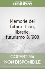 Memorie del futuro. Libri, librerie, futurismo & '900