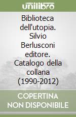 Biblioteca dell'utopia. Silvio Berlusconi editore. Catalogo della collana (1990-2012) libro