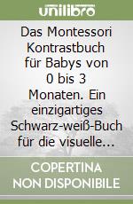 Das Montessori Kontrastbuch für Babys von 0 bis 3 Monaten. Ein einzigartiges Schwarz-weiß-Buch für die visuelle Entwicklung Ihres Kindes - mit über 100 liebevoll gestalteten Kontrastkarten libro