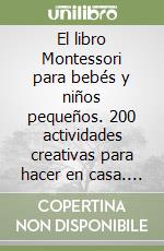 El libro Montessori para bebés y niños pequeños. 200 actividades creativas para hacer en casa. Crecer de forma consciente y lúdica al mismo tiempo que se fomenta la independencia libro