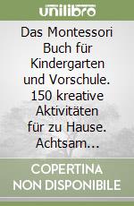 Das Montessori Buch für Kindergarten und Vorschule. 150 kreative Aktivitäten für zu Hause. Achtsam aufwachsen und spielerisch die Selbstständigkeit fördern libro