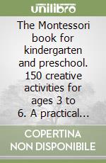 The Montessori book for kindergarten and preschool. 150 creative activities for ages 3 to 6. A practical guide for parents to raise independent and confident children libro