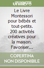 Le Livre Montessori pour bébés et tout-petits. 200 activités créatives pour la maison. Favoriser l'indépendance de son enfant en pleine conscience et par le jeu libro