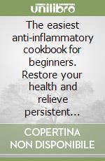 The easiest anti-inflammatory cookbook for beginners. Restore your health and relieve persistent pain with simple recipes libro