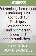 Entzündungshemmende Ernährung. Das Kochbuch für Einsteiger. Gesünder leben und Schmerzen lindern mit antientzündlichen Rezepten libro