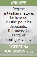 Régime anti-inflammatoire. Le livre de cuisine pour les débutants. Retrouvez la santé et soulagez vos douleurs avec des recettes simples libro