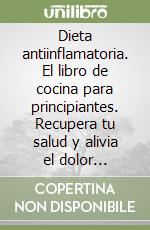 Dieta antiinflamatoria. El libro de cocina para principiantes. Recupera tu salud y alivia el dolor persistente con recetas sencillas libro