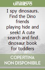 I spy dinosaurs. Find the Dino friends playing hide and seek! A cute search and find dinosaur book for toddlers libro