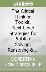 The Critical Thinking Toolkit. Next-Level Strategies for Problem Solving, Reasoning & Success libro