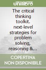 The critical thinking toolkit. next-level strategies for problem solving, reasoning & success libro