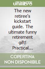 The new retiree's kickstart guide. The ultimate funny retirement gift! Practical ideas to stay engaged, inspired and enjoy the best chapter of life libro