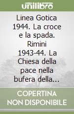 Linea Gotica 1944. La croce e la spada. Rimini 1943-44. La Chiesa della pace nella bufera della guerra libro