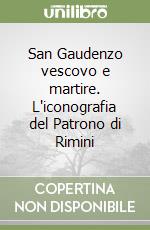 San Gaudenzo vescovo e martire. L'iconografia del Patrono di Rimini
