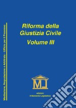 Riforma della giustizia civile. Vol. 3: Mediazione, negoziazione assistita ed arbitrato. Ufficio per il processo e norme particolari libro